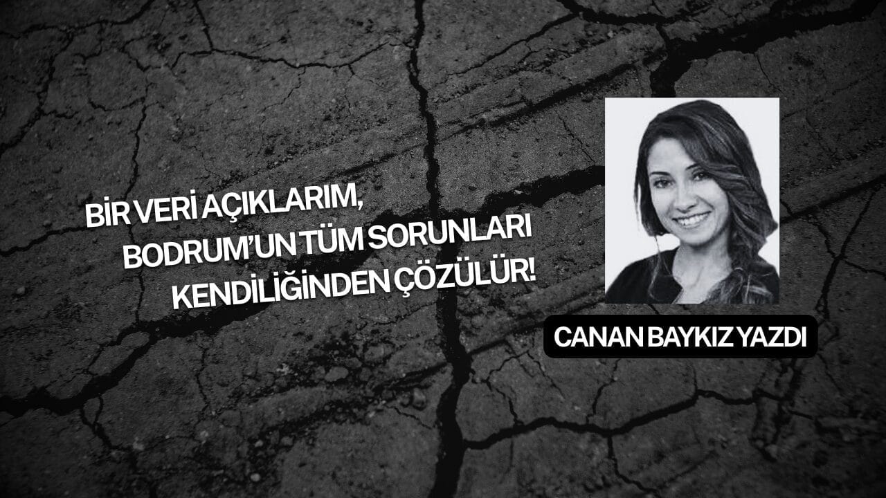 Bir Veri Açıklarım, Bodrum’un Tüm Sorunları Kendiliğinden Çözülür!